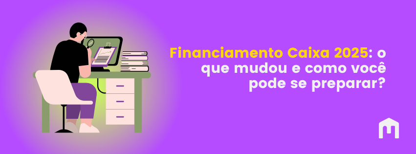 Financiamento Caixa 2025: o que mudou e como você pode se preparar?